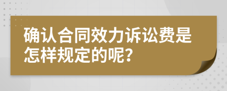 确认合同效力诉讼费是怎样规定的呢？