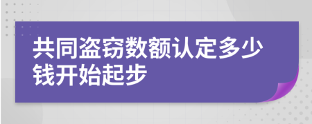 共同盗窃数额认定多少钱开始起步