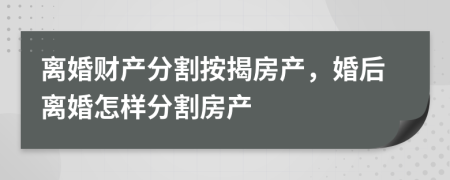 离婚财产分割按揭房产，婚后离婚怎样分割房产