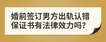 婚前签订男方出轨认错保证书有法律效力吗？