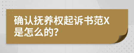 确认抚养权起诉书范X是怎么的？