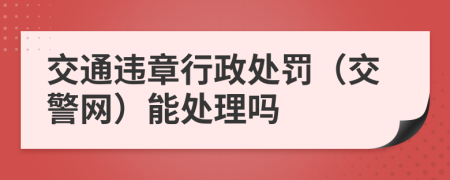 交通违章行政处罚（交警网）能处理吗