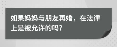 如果妈妈与朋友再婚，在法律上是被允许的吗？