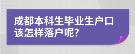 成都本科生毕业生户口该怎样落户呢?