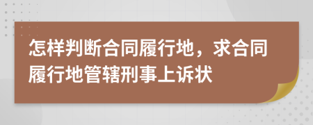 怎样判断合同履行地，求合同履行地管辖刑事上诉状