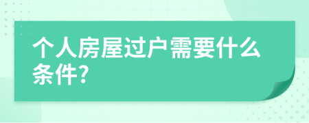 个人房屋过户需要什么条件?