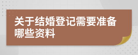 关于结婚登记需要准备哪些资料