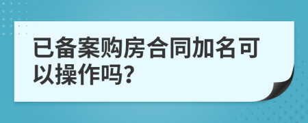 已备案购房合同加名可以操作吗？