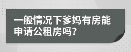 一般情况下爹妈有房能申请公租房吗？