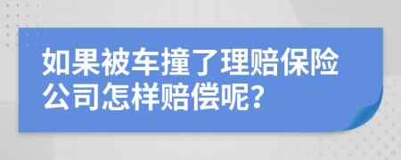 如果被车撞了理赔保险公司怎样赔偿呢？