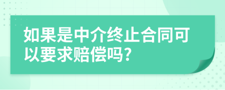 如果是中介终止合同可以要求赔偿吗?