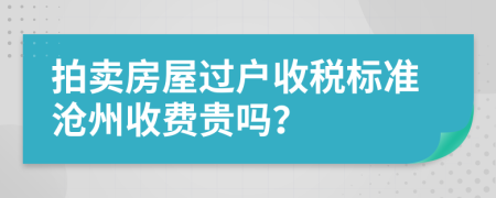 拍卖房屋过户收税标准沧州收费贵吗？