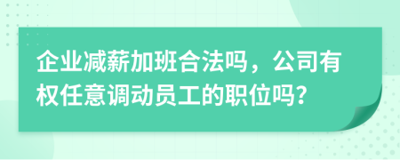 企业减薪加班合法吗，公司有权任意调动员工的职位吗？