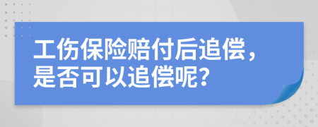 工伤保险赔付后追偿，是否可以追偿呢？