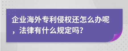 企业海外专利侵权还怎么办呢，法律有什么规定吗？