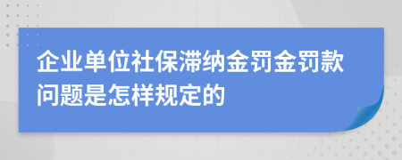 企业单位社保滞纳金罚金罚款问题是怎样规定的