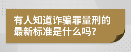 有人知道诈骗罪量刑的最新标准是什么吗？