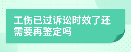 工伤已过诉讼时效了还需要再鉴定吗