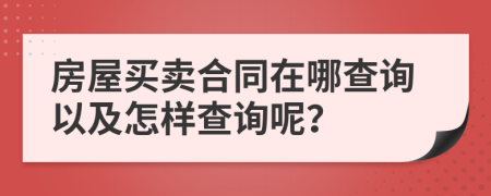 房屋买卖合同在哪查询以及怎样查询呢？