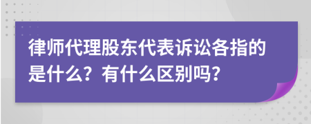 律师代理股东代表诉讼各指的是什么？有什么区别吗？