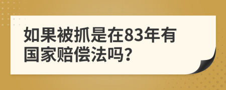 如果被抓是在83年有国家赔偿法吗？