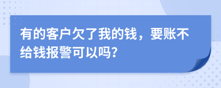 有的客户欠了我的钱，要账不给钱报警可以吗？