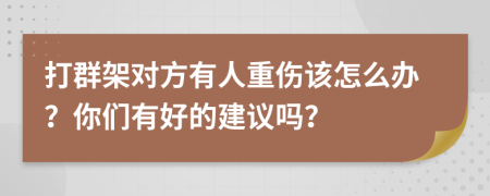 打群架对方有人重伤该怎么办？你们有好的建议吗？
