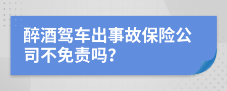 醉酒驾车出事故保险公司不免责吗？