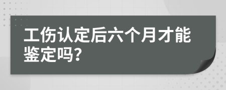 工伤认定后六个月才能鉴定吗？