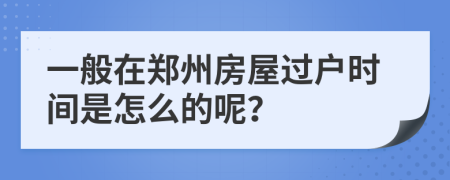 一般在郑州房屋过户时间是怎么的呢？