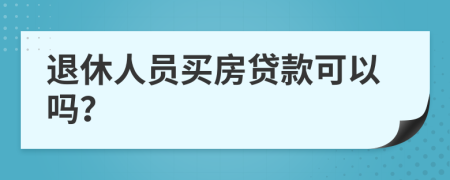 退休人员买房贷款可以吗？