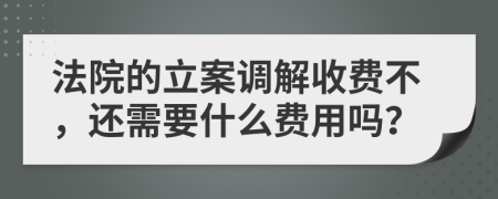 法院的立案调解收费不，还需要什么费用吗？