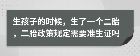 生孩子的时候，生了一个二胎，二胎政策规定需要准生证吗