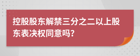 控股股东解禁三分之二以上股东表决权同意吗？