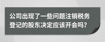 公司出现了一些问题注销税务登记的股东决定应该开会吗？