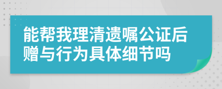 能帮我理清遗嘱公证后赠与行为具体细节吗