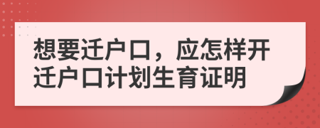 想要迁户口，应怎样开迁户口计划生育证明