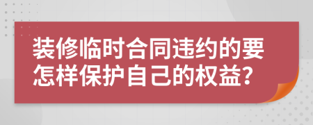 装修临时合同违约的要怎样保护自己的权益？