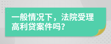 一般情况下，法院受理高利贷案件吗？