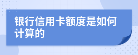 银行信用卡额度是如何计算的