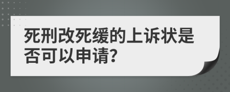 死刑改死缓的上诉状是否可以申请？