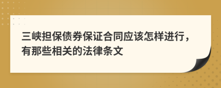 三峡担保债券保证合同应该怎样进行，有那些相关的法律条文