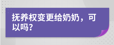 抚养权变更给奶奶，可以吗？