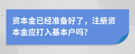 资本金已经准备好了，注册资本金应打入基本户吗？