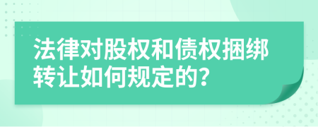 法律对股权和债权捆绑转让如何规定的？