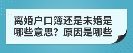 离婚户口簿还是未婚是哪些意思？原因是哪些