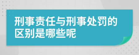 刑事责任与刑事处罚的区别是哪些呢