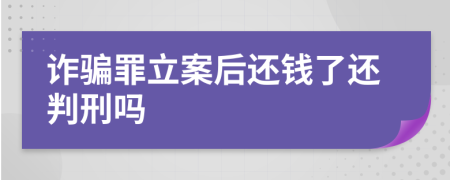 诈骗罪立案后还钱了还判刑吗