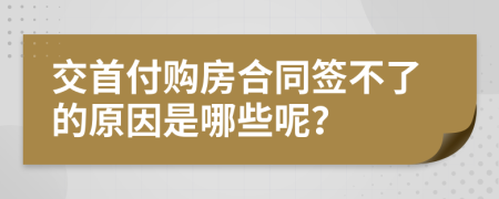 交首付购房合同签不了的原因是哪些呢？