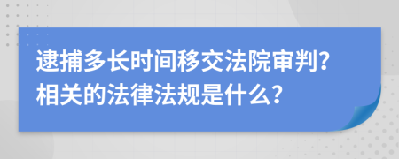 逮捕多长时间移交法院审判？相关的法律法规是什么？